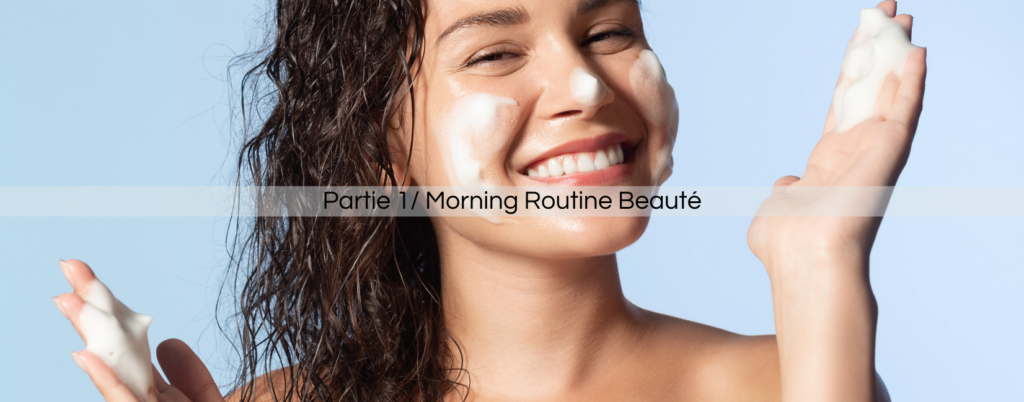 Partie 1/ Morning Routine Beauté